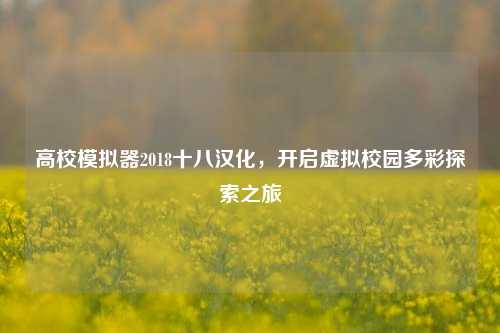 高校模拟器2018十八汉化，开启虚拟校园多彩探索之旅