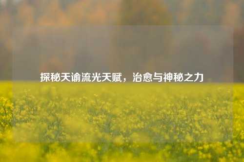 探秘天谕流光天赋,治愈与神秘之力