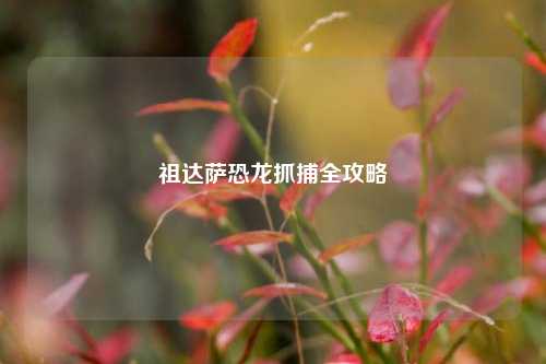 祖达萨恐龙抓捕全攻略